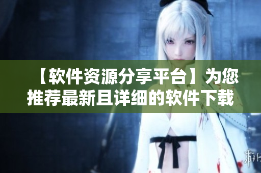 【软件资源分享平台】为您推荐最新且详细的软件下载及安装教程！