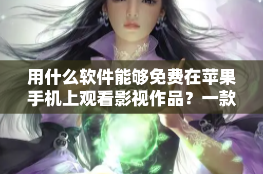用什么软件能够免费在苹果手机上观看影视作品？一款软件概括各类影视资源！