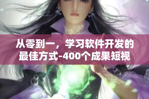 从零到一，学习软件开发的最佳方式-400个成果短视频资料合集