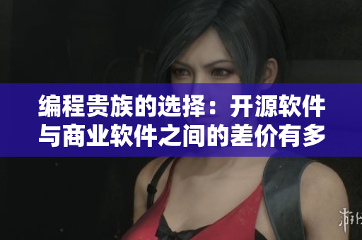 编程贵族的选择：开源软件与商业软件之间的差价有多少？