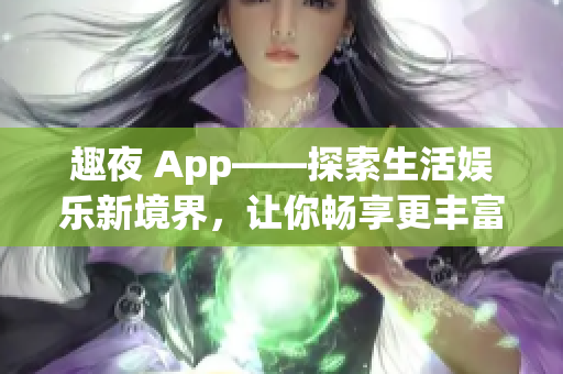 趣夜 App——探索生活娱乐新境界，让你畅享更丰富的软件体验