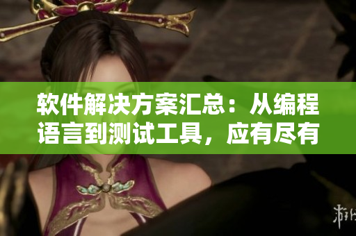 软件解决方案汇总：从编程语言到测试工具，应有尽有！