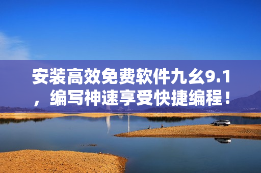 安装高效免费软件九幺9.1，编写神速享受快捷编程！