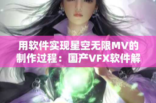 用软件实现星空无限MV的制作过程：国产VFX软件解读