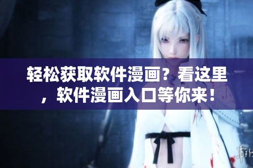 轻松获取软件漫画?看这里,软件漫画入口等你来! 轻松获取软件漫画?看这里,软件漫画入口等你来!