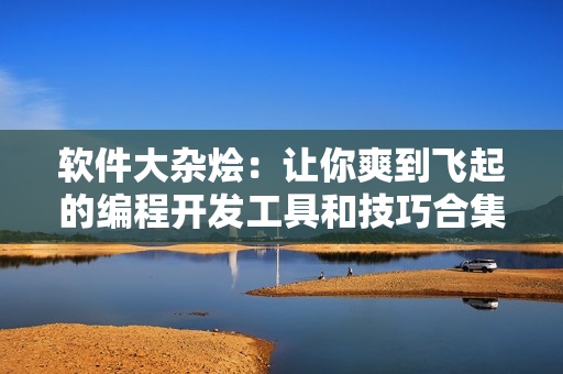 软件大杂烩：让你爽到飞起的编程开发工具和技巧合集