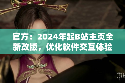 官方：2024年起B站主页全新改版，优化软件交互体验
