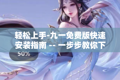 轻松上手-九一免费版快速安装指南 -- 一步步教你下载最新软件!