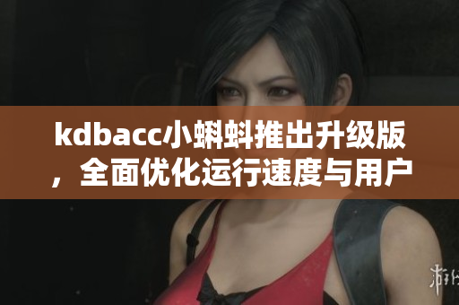 kdbacc小蝌蚪推出升级版，全面优化运行速度与用户体验