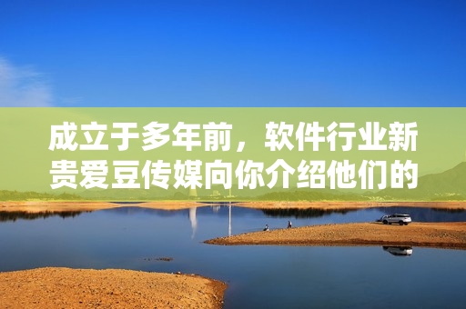成立于多年前,软件行业新贵爱豆传媒向你介绍他们的成功秘诀 成立于多年前,软件行业新贵爱豆传媒向你介绍他们的成功秘诀