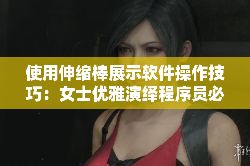 使用伸缩棒展示软件操作技巧：女士优雅演绎程序员必备工具