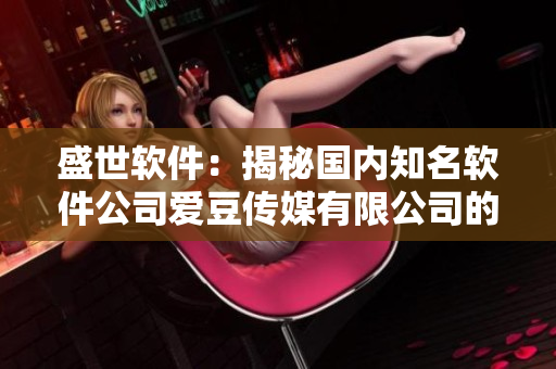 盛世软件：揭秘国内知名软件公司爱豆传媒有限公司的创立历程