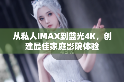从私人IMAX到蓝光4K，创建最佳家庭影院体验
