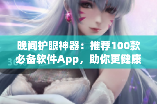 晚间护眼神器：推荐100款必备软件App，助你更健康地使用电脑