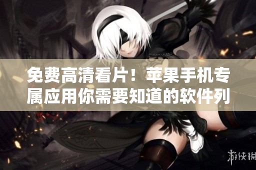 免费高清看片！苹果手机专属应用你需要知道的软件列表