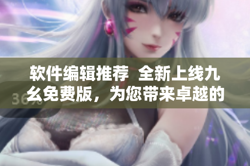 软件编辑推荐 全新上线九幺免费版,为您带来卓越的NBA直播体验 软件编辑推荐 全新上线九幺免费版,为您带来卓越的NBA直播体验