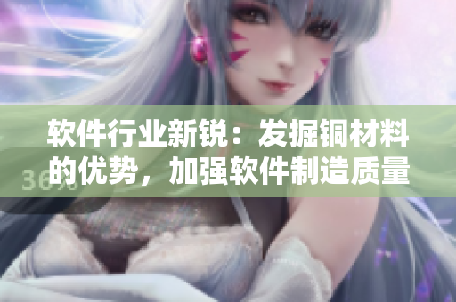 软件行业新锐：发掘铜材料的优势，加强软件制造质量