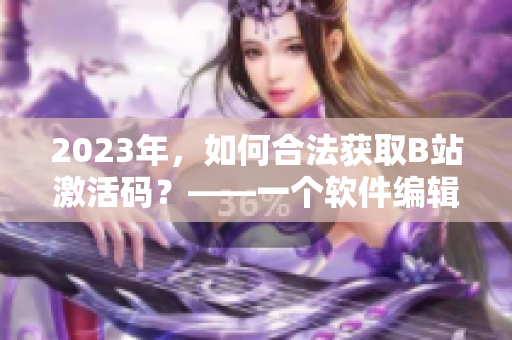 2023年，如何合法获取B站激活码？——一个软件编辑的思考