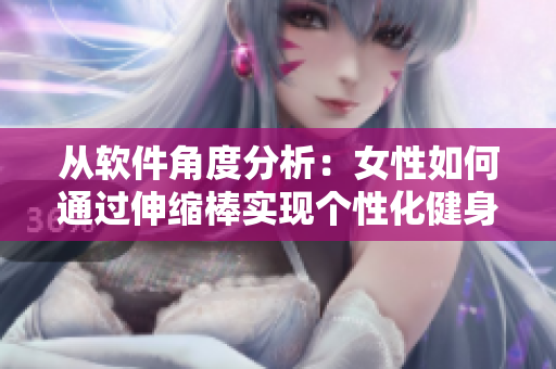 从软件角度分析：女性如何通过伸缩棒实现个性化健身？