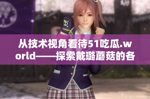 从技术视角看待51吃瓜.world——探索戴璐蘑菇的各种软件应用可能 从技术视角看待51吃瓜.world——探索戴璐蘑菇的各种软件应用可能