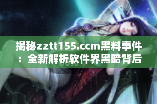 揭秘zztt155.ccm黑料事件：全新解析软件界黑暗背后的现实