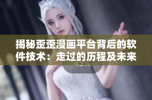 揭秘歪歪漫画平台背后的软件技术:走过的历程及未来展望 揭秘歪歪漫画平台背后的软件技术:走过的历程及未来展望