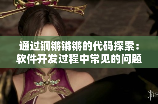 通过铜锵锵锵的代码探索：软件开发过程中常见的问题及其解决方案