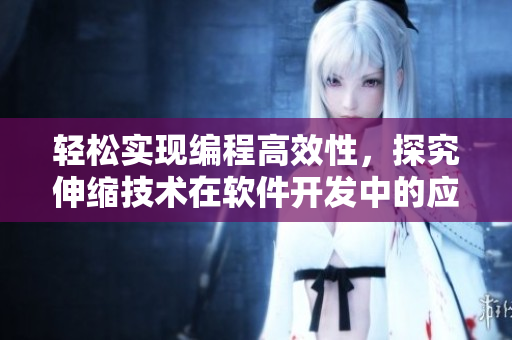 轻松实现编程高效性，探究伸缩技术在软件开发中的应用