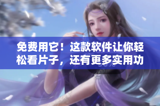 免费用它!这款软件让你轻松看片子,还有更多实用功能! 免费用它!这款软件让你轻松看片子,还有更多实用功能!