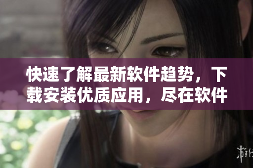 快速了解最新软件趋势，下载安装优质应用，尽在软件堂APP