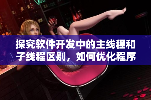 探究软件开发中的主线程和子线程区别，如何优化程序性能？