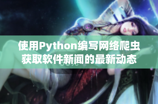使用Python编写网络爬虫获取软件新闻的最新动态