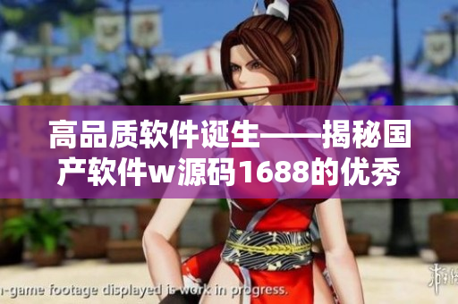 高品质软件诞生——揭秘国产软件w源码1688的优秀之处