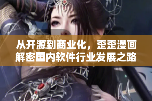 从开源到商业化,歪歪漫画解密国内软件行业发展之路 从开源到商业化,歪歪漫画解密国内软件行业发展之路