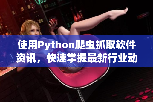 使用Python爬虫抓取软件资讯，快速掌握最新行业动态！