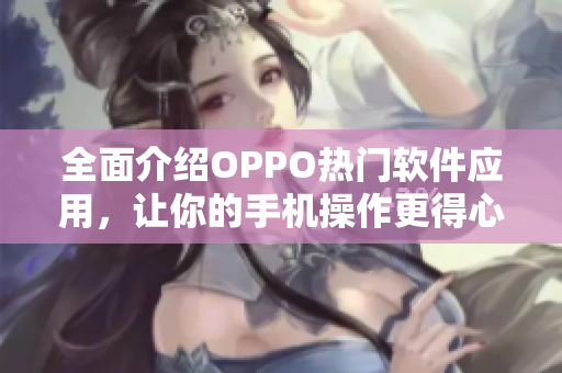 全面介绍OPPO热门软件应用，让你的手机操作更得心应手