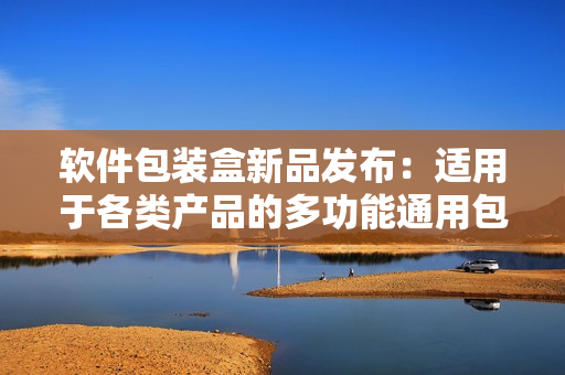 软件包装盒新品发布:适用于各类产品的多功能通用包装盒 软件包装盒新品发布:适用于各类产品的多功能通用包装盒