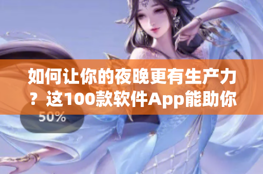 如何让你的夜晚更有生产力？这100款软件App能助你一臂之力！