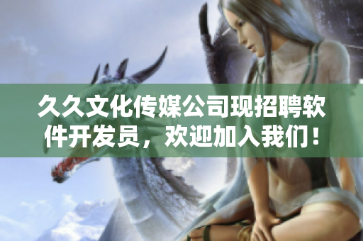 久久文化传媒公司现招聘软件开发员，欢迎加入我们！