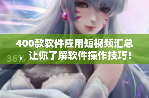 400款软件应用短视频汇总,让你了解软件操作技巧! 400款软件应用短视频汇总,让你了解软件操作技巧!