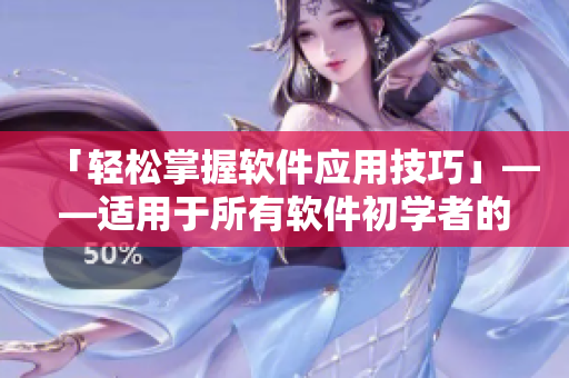 「轻松掌握软件应用技巧」——适用于所有软件初学者的方法总结