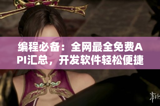 编程必备：全网最全免费API汇总，开发软件轻松便捷