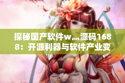 探秘国产软件w灬源码1688：开源利器与软件产业变革