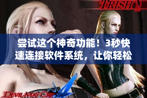 尝试这个神奇功能！3秒快速连接软件系统，让你轻松管理工作！