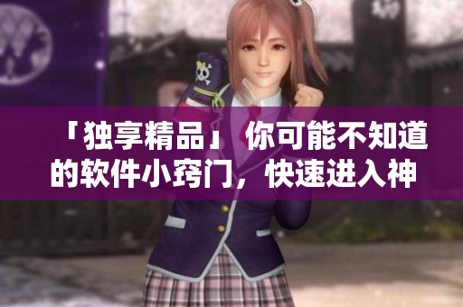 「独享精品」 你可能不知道的软件小窍门，快速进入神秘界面仅需3秒！