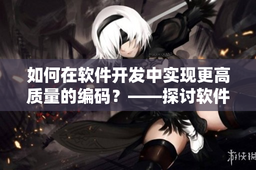 如何在软件开发中实现更高质量的编码？——探讨软件优化技巧