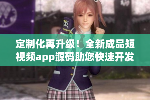 定制化再升级!全新成品短视频app源码助您快速开发APP! 定制化再升级!全新成品短视频app源码助您快速开发APP!