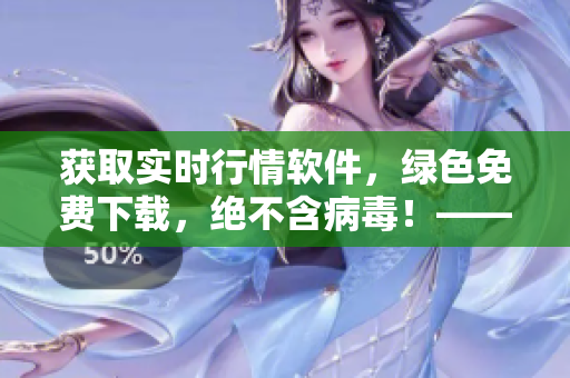 获取实时行情软件，绿色免费下载，绝不含病毒！——软件编辑必备工具！