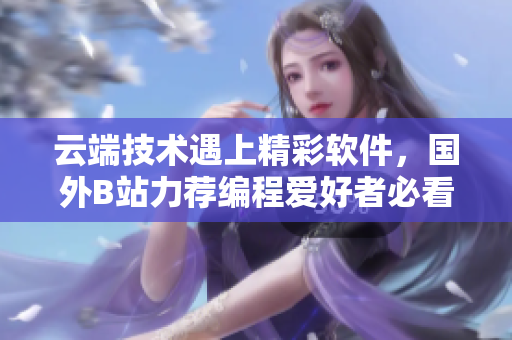 云端技术遇上精彩软件，国外B站力荐编程爱好者必看网站！