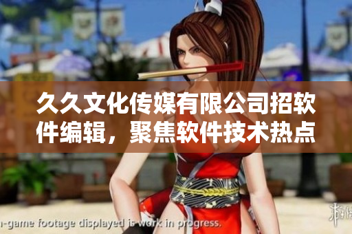 久久文化传媒有限公司招软件编辑，聚焦软件技术热点，助你成为行业专家！
